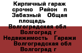 Кирпичный гараж срочно › Район ­ п.Забазный › Общая площадь ­ 22 - Волгоградская обл., Волгоград г. Недвижимость » Гаражи   . Волгоградская обл.,Волгоград г.